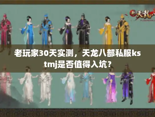 老玩家30天实测,天龙八部私服kstmj是否值得入坑? 老玩家30天实测,天龙八部私服kstmj是否值得入坑?