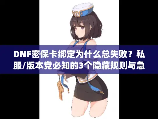 DNF密保卡绑定为什么总失败?私服/版本党必知的3个隐藏规则与急救方案 DNF密保卡绑定为什么总失败?私服/版本党必知的3个隐藏规则与急救方案