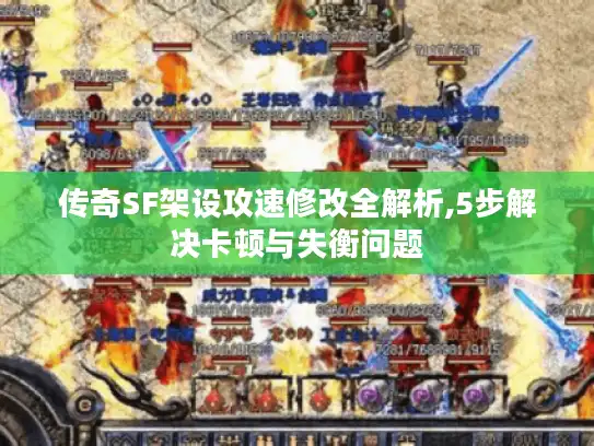 传奇SF架设攻速修改全解析,5步解决卡顿与失衡问题 传奇SF架设攻速修改全解析,5步解决卡顿与失衡问题