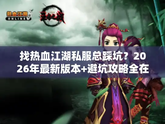 找热血江湖私服总踩坑？2026年最新版本+避坑攻略全在这里