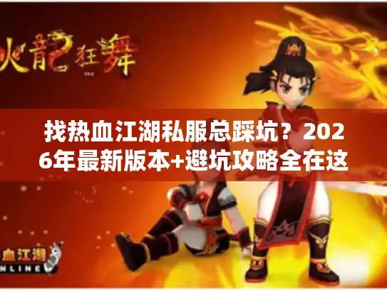 找热血江湖私服总踩坑？2026年最新版本+避坑攻略全在这里