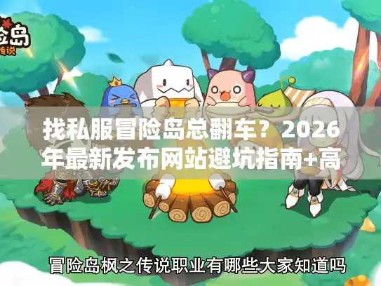 找私服冒险岛总翻车？2026年最新发布网站避坑指南+高玩私藏版本清单