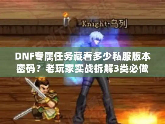 DNF专属任务藏着多少私服版本密码?老玩家实战拆解3类必做任务避坑 DNF专属任务藏着多少私服版本密码?老玩家实战拆解3类必做任务避坑