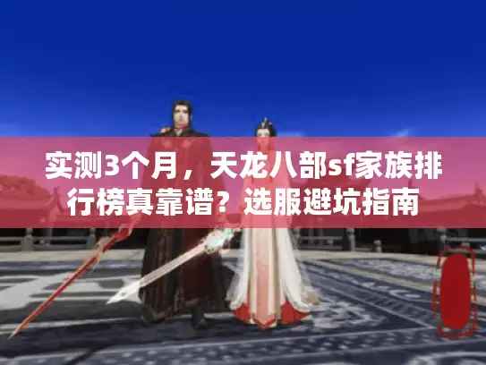 实测3个月，天龙八部sf家族排行榜真靠谱？选服避坑指南