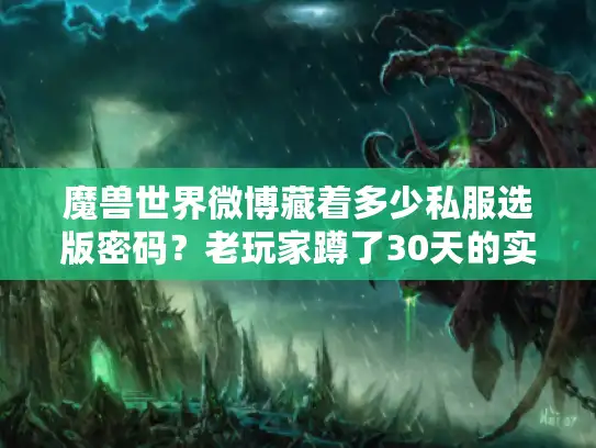 魔兽世界微博藏着多少私服选版密码？老玩家蹲了30天的实战发现