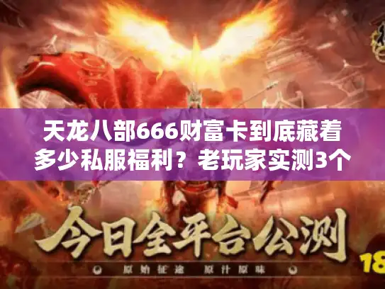 天龙八部666财富卡到底藏着多少私服福利？老玩家实测3个版本才敢说的真相