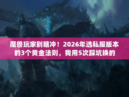 魔兽玩家别瞎冲!2026年选私服版本的3个黄金法则,我用5次踩坑换的 魔兽玩家别瞎冲!2026年选私服版本的3个黄金法则,我用5次踩坑换的