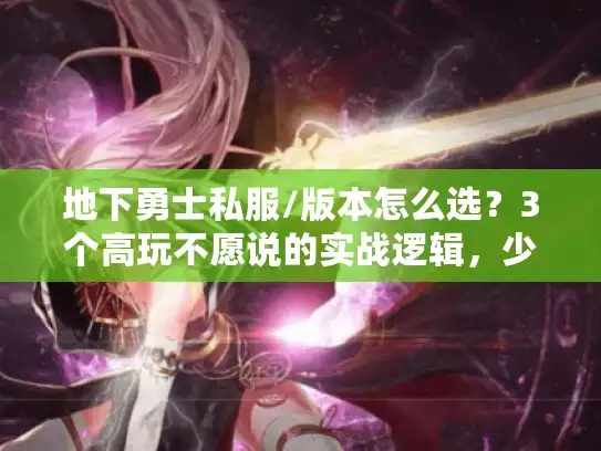 地下勇士私服/版本怎么选?3个高玩不愿说的实战逻辑,少走90%弯路 地下勇士私服/版本怎么选?3个高玩不愿说的实战逻辑,少走90%弯路