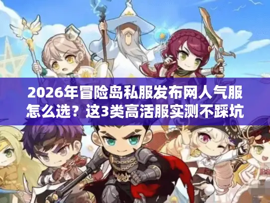 2026年冒险岛私服发布网人气服怎么选？这3类高活服实测不踩坑