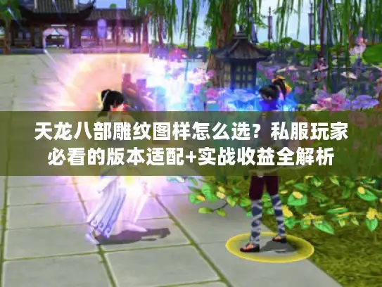 天龙八部雕纹图样怎么选？私服玩家必看的版本适配+实战收益全解析