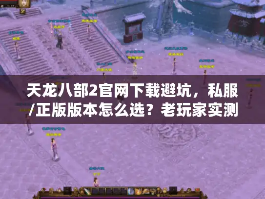 天龙八部2官网下载避坑，私服/正版版本怎么选？老玩家实测攻略