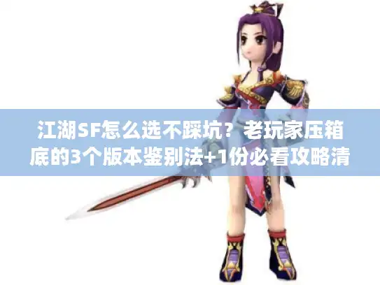 江湖SF怎么选不踩坑？老玩家压箱底的3个版本鉴别法+1份必看攻略清单