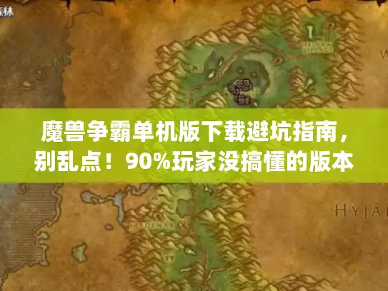 魔兽争霸单机版下载避坑指南，别乱点！90%玩家没搞懂的版本选择&私服鉴别技巧