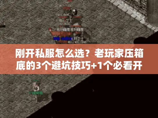 刚开私服怎么选?老玩家压箱底的3个避坑技巧+1个必看开服表 刚开私服怎么选?老玩家压箱底的3个避坑技巧+1个必看开服表