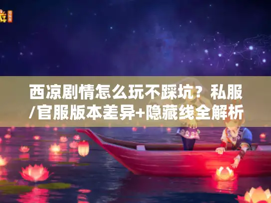 西凉剧情怎么玩不踩坑?私服/官服版本差异+隐藏线全解析 西凉剧情怎么玩不踩坑?私服/官服版本差异+隐藏线全解析