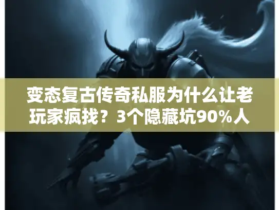 变态复古传奇私服为什么让老玩家疯找？3个隐藏坑90%人刚踩过