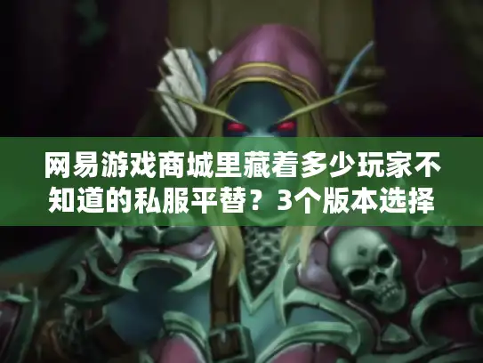 网易游戏商城里藏着多少玩家不知道的私服平替？3个版本选择秘密直接说破