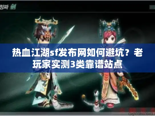 热血江湖sf发布网如何避坑？老玩家实测3类靠谱站点