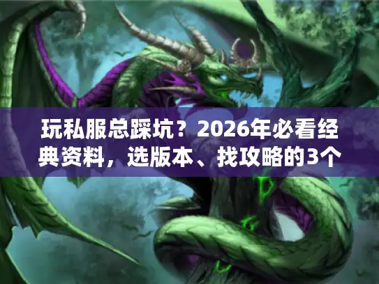玩私服总踩坑？2026年必看经典资料，选版本、找攻略的3个隐藏逻辑