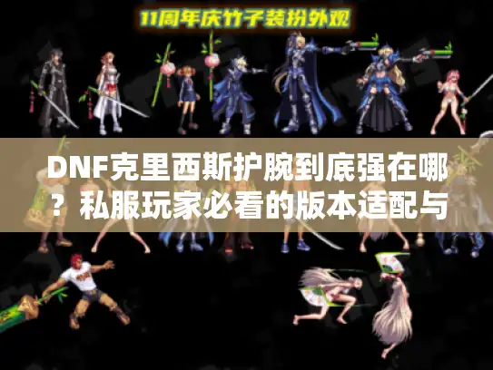 DNF克里西斯护腕到底强在哪？私服玩家必看的版本适配与实战攻略