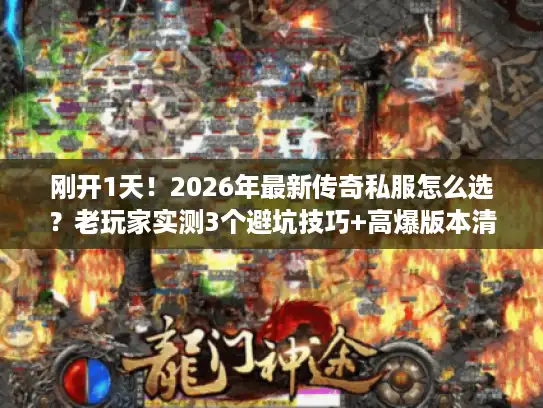 刚开1天！2026年最新传奇私服怎么选？老玩家实测3个避坑技巧+高爆版本清单
