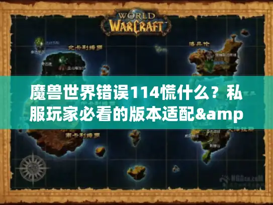 魔兽世界错误114慌什么？私服玩家必看的版本适配&修复实战手册