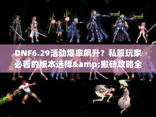 DNF6.29活动爆率飙升?私服玩家必看的版本选择&搬砖攻略全解析 DNF6.29活动爆率飙升?私服玩家必看的版本选择&搬砖攻略全解析