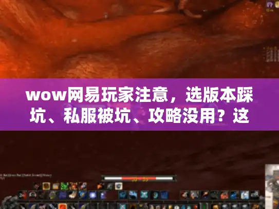 wow网易玩家注意，选版本踩坑、私服被坑、攻略没用？这3招解决