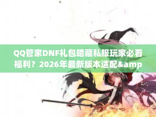 QQ管家DNF礼包暗藏私服玩家必看福利?2026年最新版本适配&攻略实测 QQ管家DNF礼包暗藏私服玩家必看福利?2026年最新版本适配&攻略实测