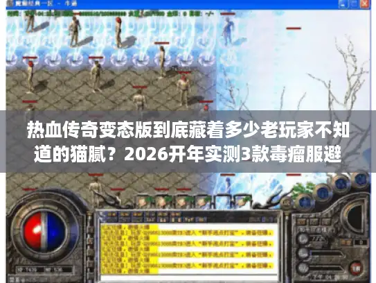 热血传奇变态版到底藏着多少老玩家不知道的猫腻?2026开年实测3款毒瘤服避坑指南 热血传奇变态版到底藏着多少老玩家不知道的猫腻?2026开年实测3款毒瘤服避坑指南