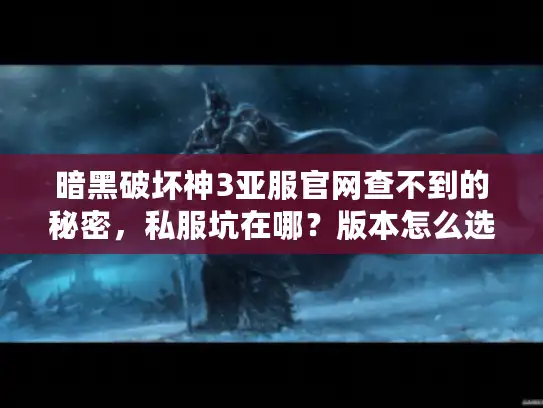 暗黑破坏神3亚服官网查不到的秘密，私服坑在哪？版本怎么选？攻略该信谁？