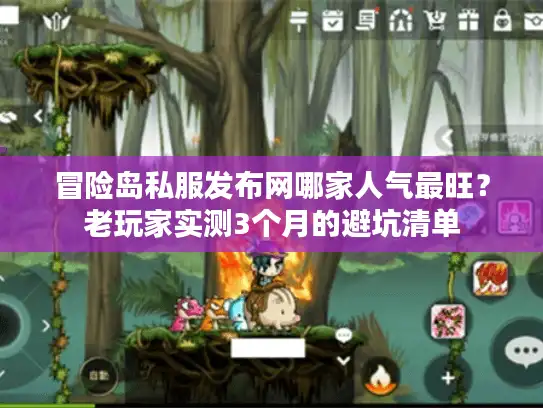 冒险岛私服发布网哪家人气最旺？老玩家实测3个月的避坑清单