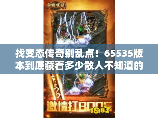 找变态传奇别乱点！65535版本到底藏着多少散人不知道的爽点？