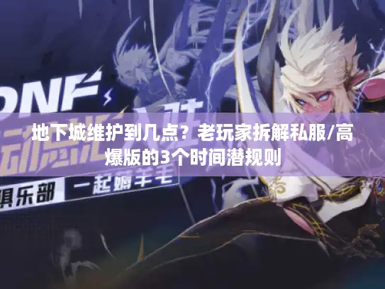 地下城维护到几点？老玩家拆解私服/高爆版的3个时间潜规则