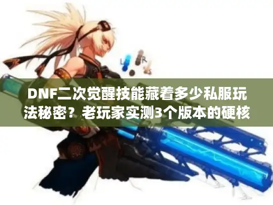DNF二次觉醒技能藏着多少私服玩法秘密?老玩家实测3个版本的硬核区别 DNF二次觉醒技能藏着多少私服玩法秘密?老玩家实测3个版本的硬核区别
