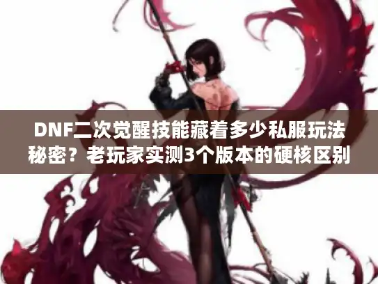 DNF二次觉醒技能藏着多少私服玩法秘密?老玩家实测3个版本的硬核区别 DNF二次觉醒技能藏着多少私服玩法秘密?老玩家实测3个版本的硬核区别