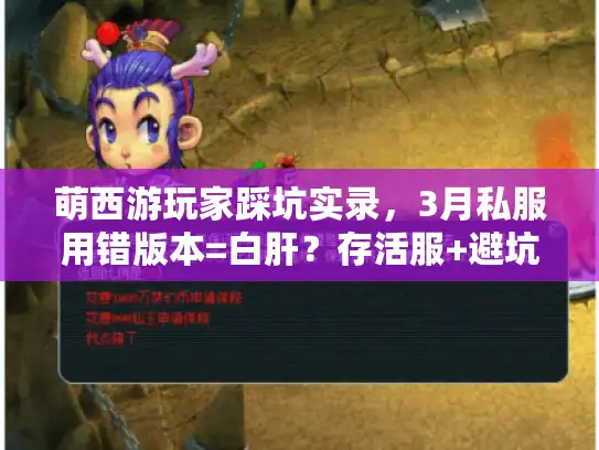 萌西游玩家踩坑实录，3月私服用错版本=白肝？存活服+避坑攻略全揭秘