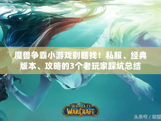 魔兽争霸小游戏别瞎找！私服、经典版本、攻略的3个老玩家踩坑总结