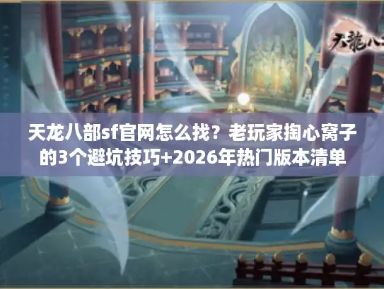 天龙八部sf官网怎么找？老玩家掏心窝子的3个避坑技巧+2026年热门版本清单