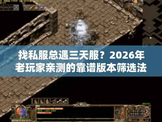 找私服总遇三天服？2026年老玩家亲测的靠谱版本筛选法+避坑攻略