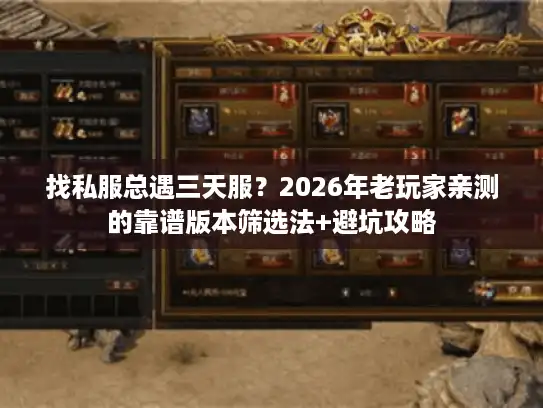 找私服总遇三天服？2026年老玩家亲测的靠谱版本筛选法+避坑攻略
