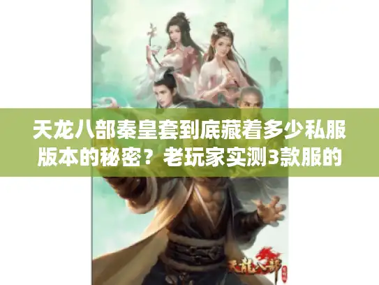 天龙八部秦皇套到底藏着多少私服版本的秘密？老玩家实测3款服的爆率与玩法差异