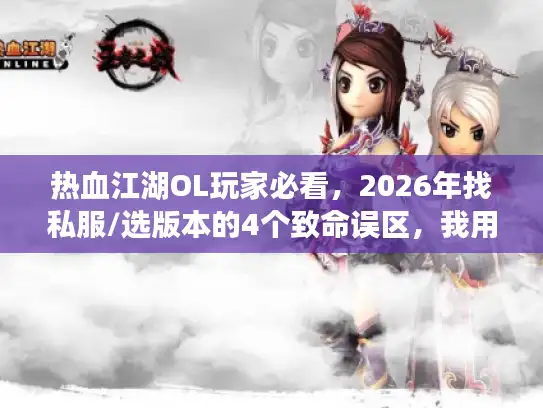 热血江湖OL玩家必看，2026年找私服/选版本的4个致命误区，我用300小时试错换来了答案