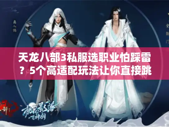 天龙八部3私服选职业怕踩雷？5个高适配玩法让你直接跳过新手期