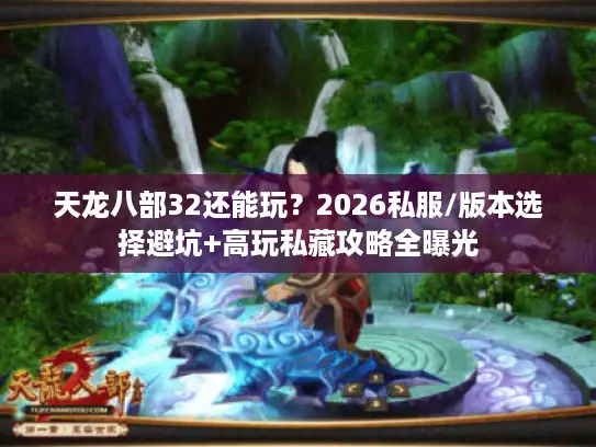 天龙八部32还能玩？2026私服/版本选择避坑+高玩私藏攻略全曝光