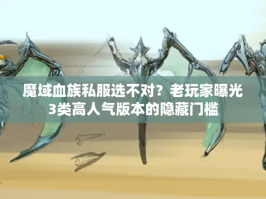 魔域血族私服选不对？老玩家曝光3类高人气版本的隐藏门槛