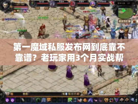 第一魔域私服发布网到底靠不靠谱？老玩家用3个月实战帮你避坑