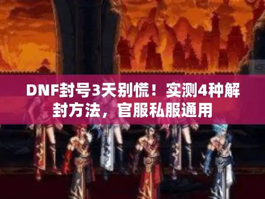 DNF封号3天别慌!实测4种解封方法,官服私服通用 DNF封号3天别慌!实测4种解封方法,官服私服通用