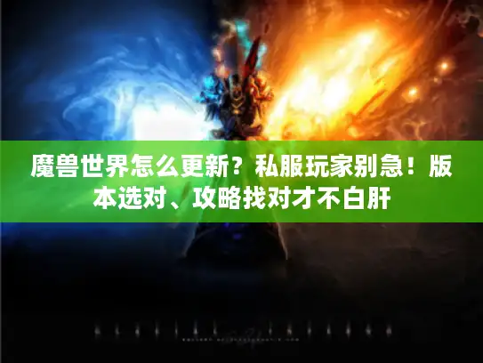 魔兽世界怎么更新？私服玩家别急！版本选对、攻略找对才不白肝