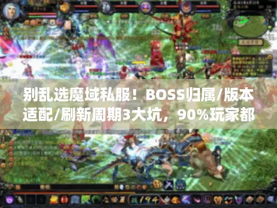 别乱选魔域私服!BOSS归属/版本适配/刷新周期3大坑,90%玩家都踩过 别乱选魔域私服!BOSS归属/版本适配/刷新周期3大坑,90%玩家都踩过